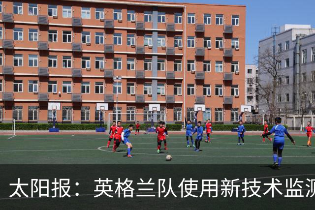 太阳报：英格兰队使用新技术监测球员身体状态和表现数据